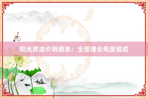 阳光房造价明细表：全面理会用度组成