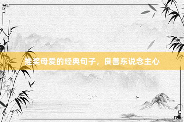 推奖母爱的经典句子，良善东说念主心