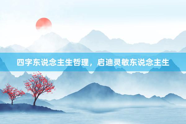 四字东说念主生哲理，启迪灵敏东说念主生