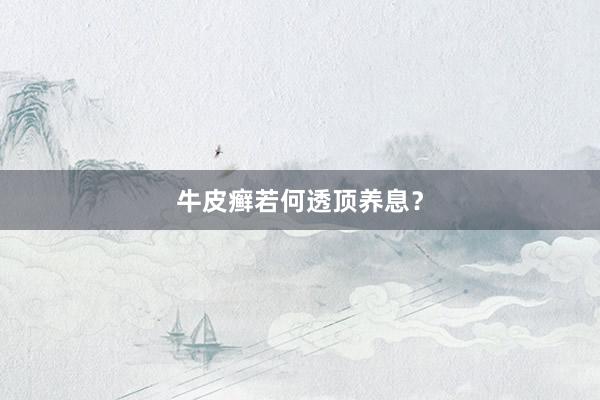 牛皮癣若何透顶养息？