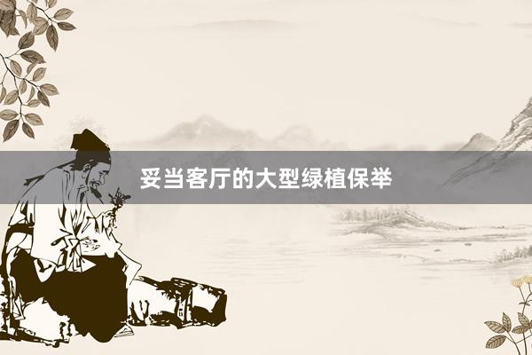 妥当客厅的大型绿植保举