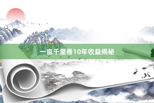 一亩千里香10年收益揭秘