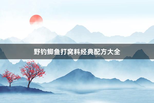 野钓鲫鱼打窝料经典配方大全