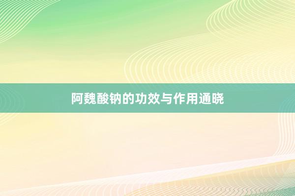 阿魏酸钠的功效与作用通晓