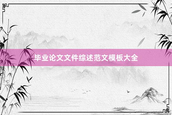 毕业论文文件综述范文模板大全