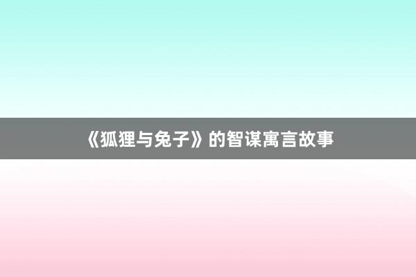 《狐狸与兔子》的智谋寓言故事