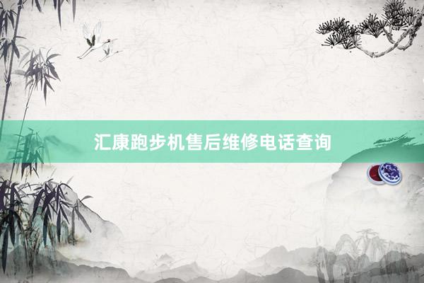 汇康跑步机售后维修电话查询
